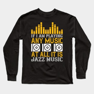 If I am playing any music at all it is jazz music Long Sleeve T-Shirt